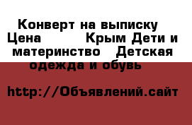 Конверт на выписку › Цена ­ 900 - Крым Дети и материнство » Детская одежда и обувь   